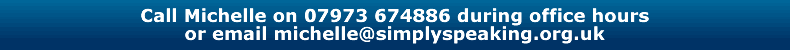 call Michelle on 01489 796859 or 07973 674886 during office hours or email michelle@simplyspeaking.org.uk